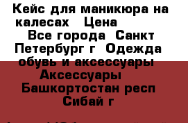 Кейс для маникюра на калесах › Цена ­ 8 000 - Все города, Санкт-Петербург г. Одежда, обувь и аксессуары » Аксессуары   . Башкортостан респ.,Сибай г.